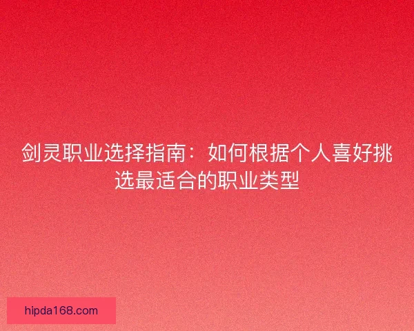 剑灵职业选择指南：如何根据个人喜好挑选最适合的职业类型