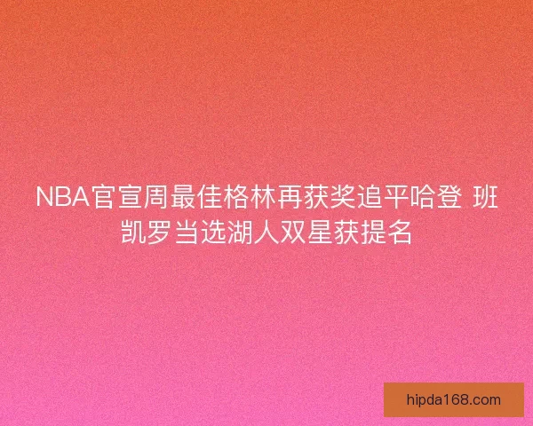 NBA官宣周最佳格林再获奖追平哈登 班凯罗当选湖人双星获提名